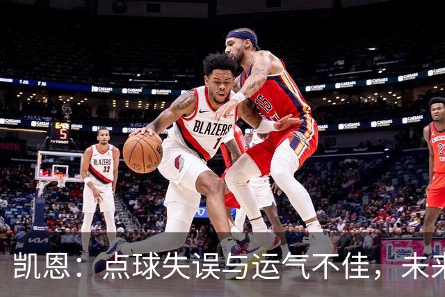 凯恩：点球失误与运气不佳，未来仍需把握关键机会