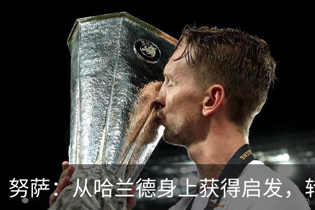 努萨：从哈兰德身上获得启发，转会费超出球员掌控