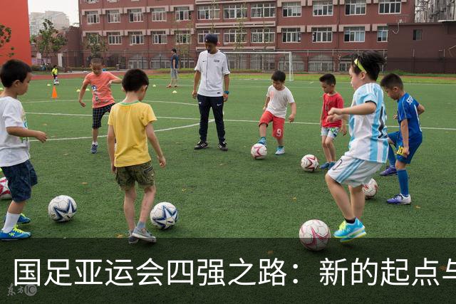 国足亚运会四强之路：新的起点与无限可能