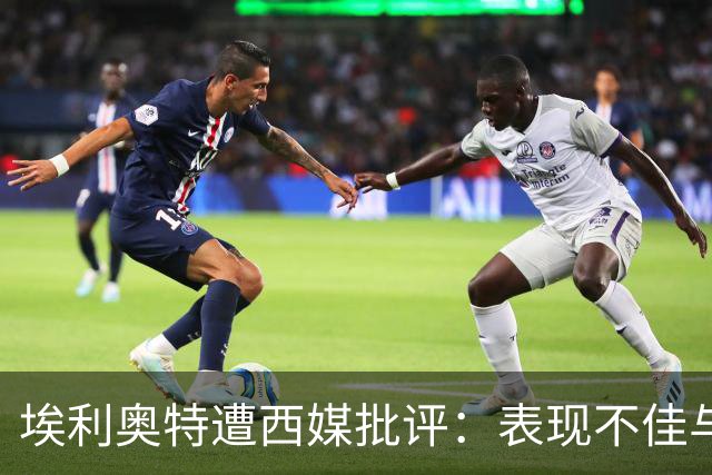 埃利奥特遭西媒批评：表现不佳与体重问题交织