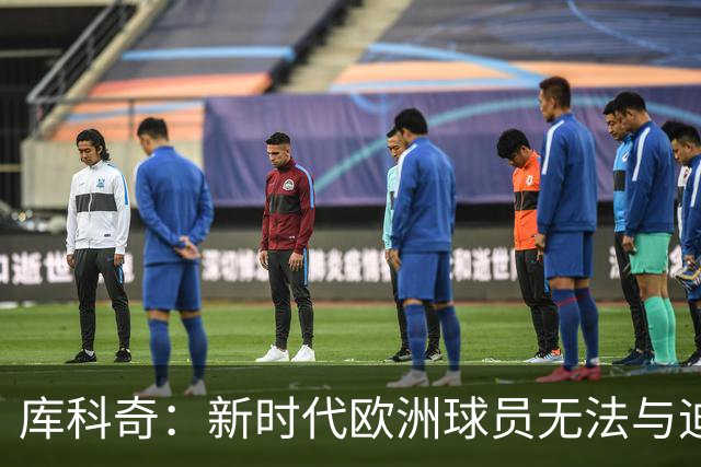 库科奇：新时代欧洲球员无法与迪瓦茨等前辈相比