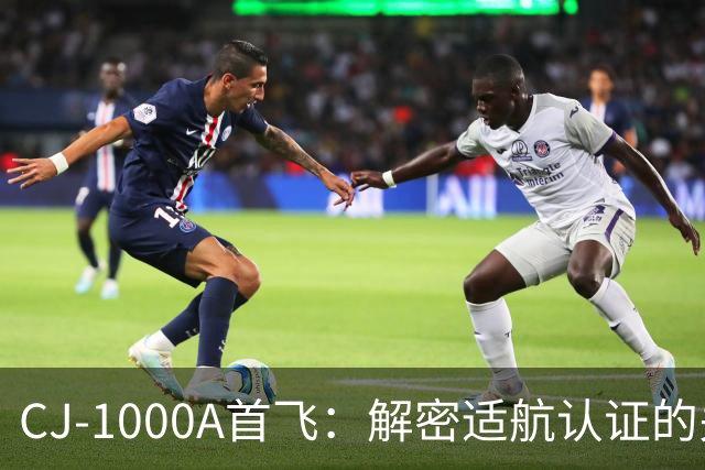 CJ-1000A首飞：解密适航认证的关键环节
